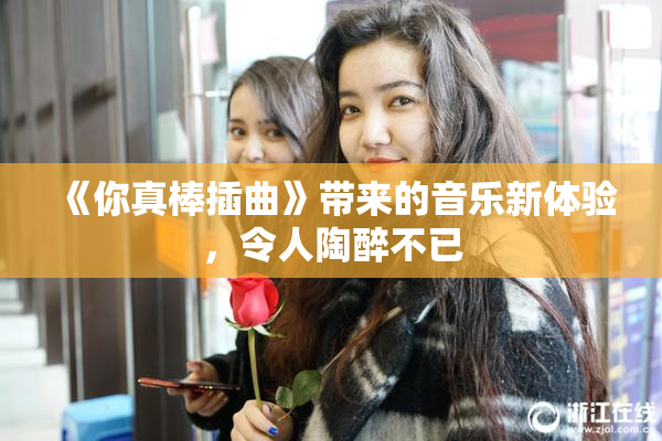 《你真棒插曲》带来的音乐新体验，令人陶醉不已