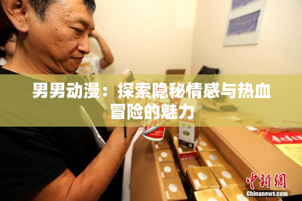 男男动漫：探索隐秘情感与热血冒险的魅力