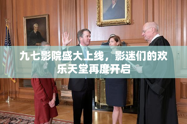 九七影院盛大上线，影迷们的欢乐天堂再度开启