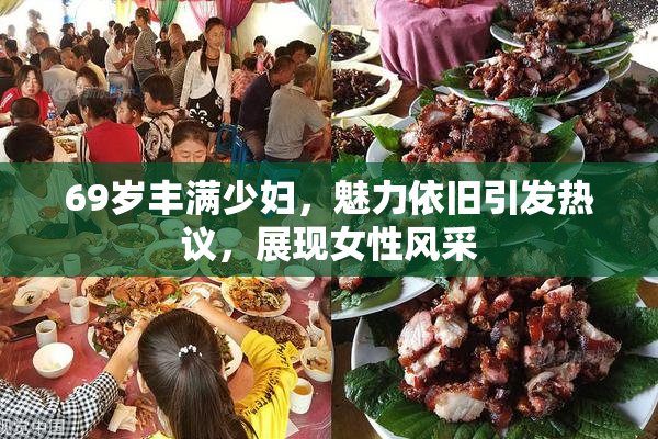 69岁丰满少妇，魅力依旧引发热议，展现女性风采