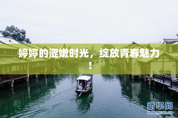 婷婷的涩嫩时光，绽放青春魅力！