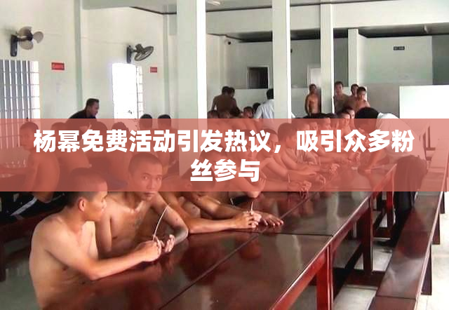 杨幂免费活动引发热议，吸引众多粉丝参与
