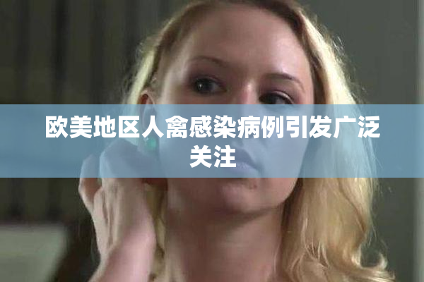 欧美地区人禽感染病例引发广泛关注
