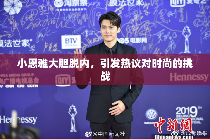 小恩雅大胆脱内，引发热议对时尚的挑战