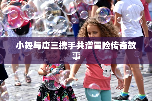 小舞与唐三携手共谱冒险传奇故事
