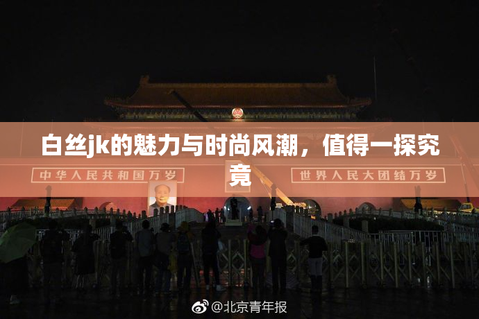 白丝jk的魅力与时尚风潮，值得一探究竟