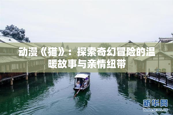 动漫《猫》：探索奇幻冒险的温暖故事与亲情纽带