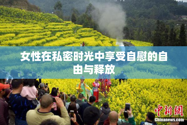 女性在私密时光中享受自慰的自由与释放