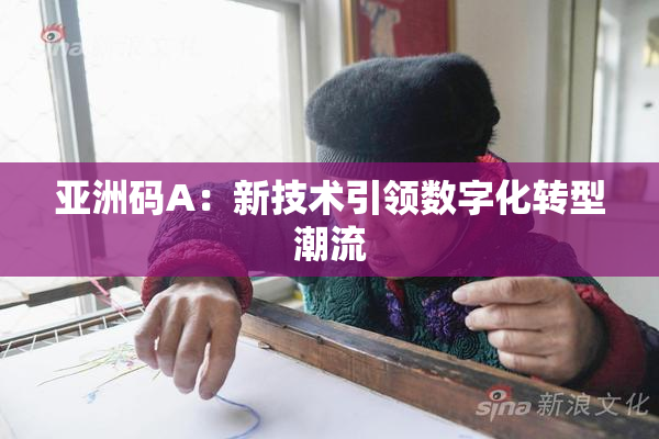 亚洲码A：新技术引领数字化转型潮流