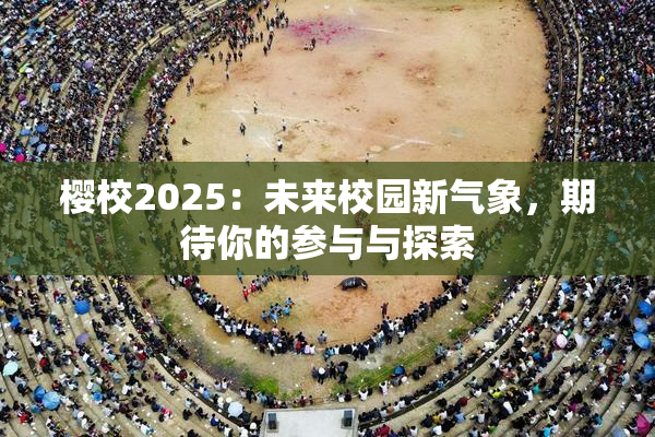 樱校2025：未来校园新气象，期待你的参与与探索