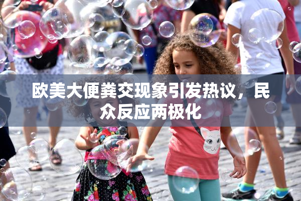 欧美大便粪交现象引发热议，民众反应两极化