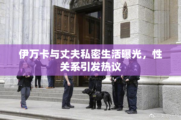 伊万卡与丈夫私密生活曝光，性关系引发热议