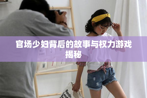 官场少妇背后的故事与权力游戏揭秘
