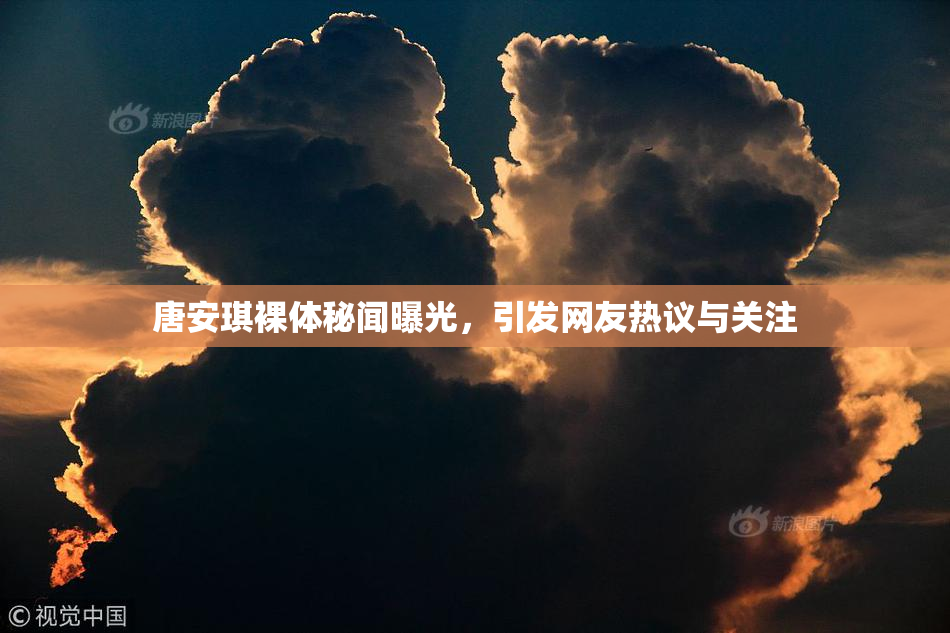 唐安琪裸体秘闻曝光，引发网友热议与关注