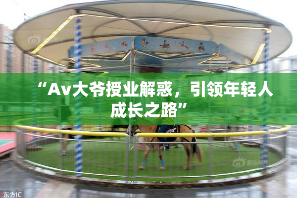 “Av大爷授业解惑，引领年轻人成长之路”