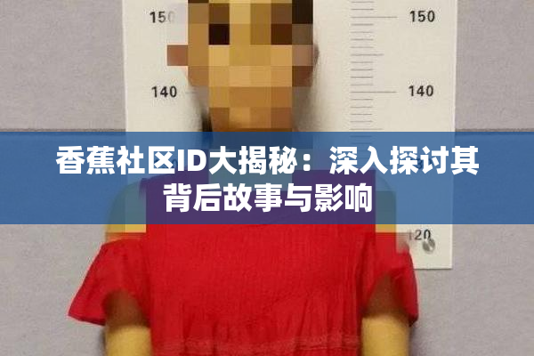香蕉社区ID大揭秘：深入探讨其背后故事与影响