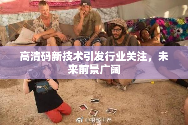 高清码新技术引发行业关注，未来前景广阔