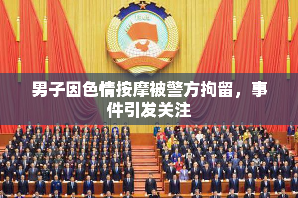 男子因色情按摩被警方拘留，事件引发关注