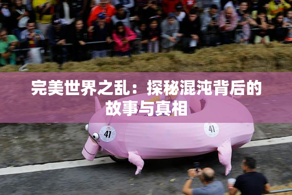 完美世界之乱：探秘混沌背后的故事与真相