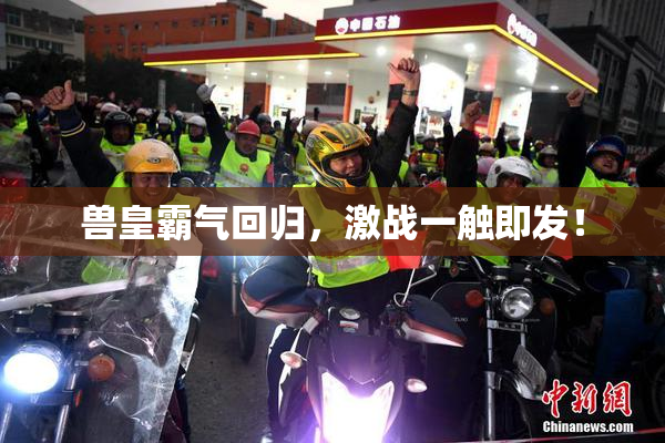兽皇霸气回归，激战一触即发！