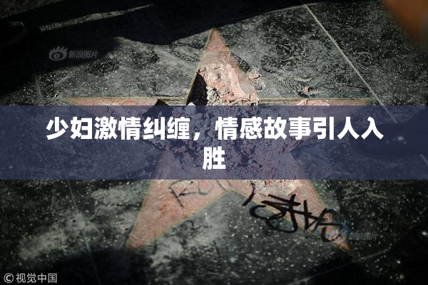 少妇激情纠缠，情感故事引人入胜