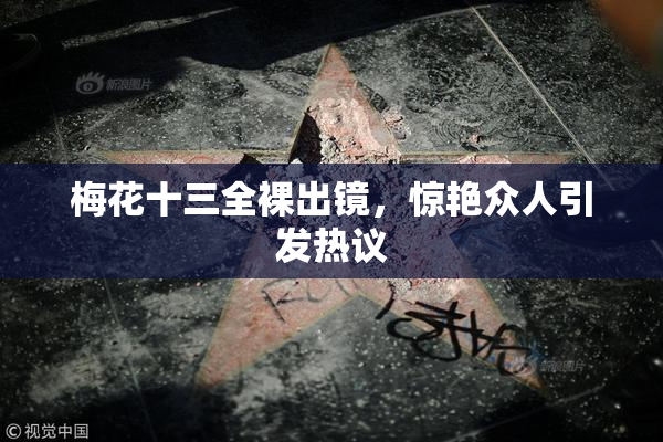 梅花十三全裸出镜，惊艳众人引发热议