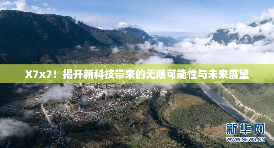 X7x7！揭开新科技带来的无限可能性与未来展望