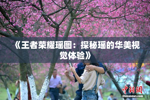 《王者荣耀瑶图：探秘瑶的华美视觉体验》