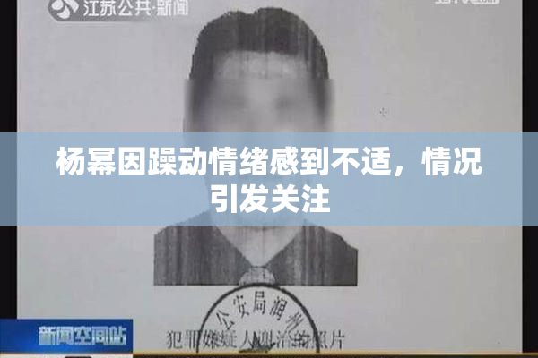 杨幂因躁动情绪感到不适，情况引发关注