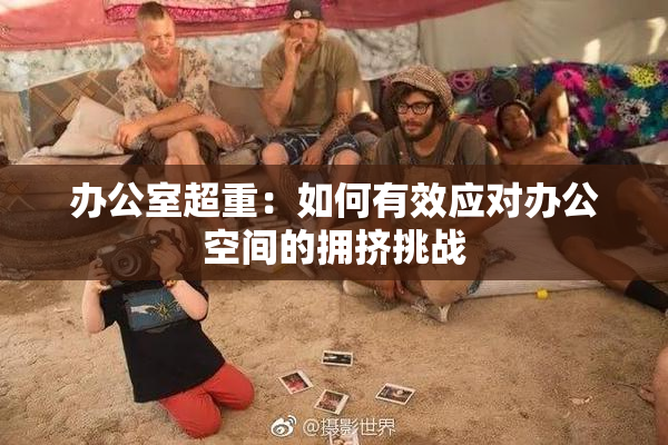 办公室超重：如何有效应对办公空间的拥挤挑战