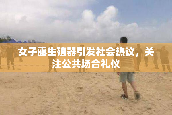 女子露生殖器引发社会热议，关注公共场合礼仪