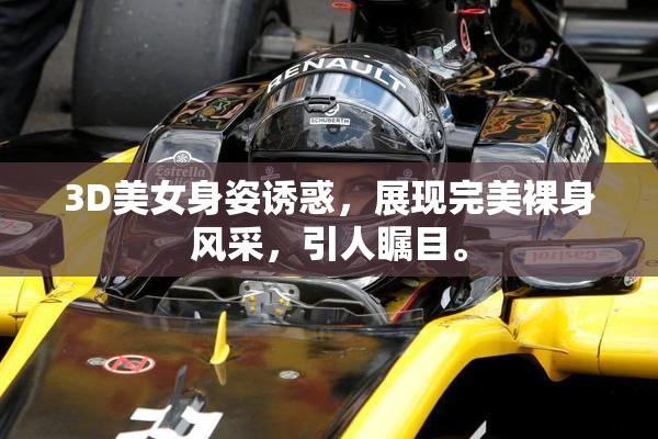 3D美女身姿诱惑，展现完美裸身风采，引人瞩目。