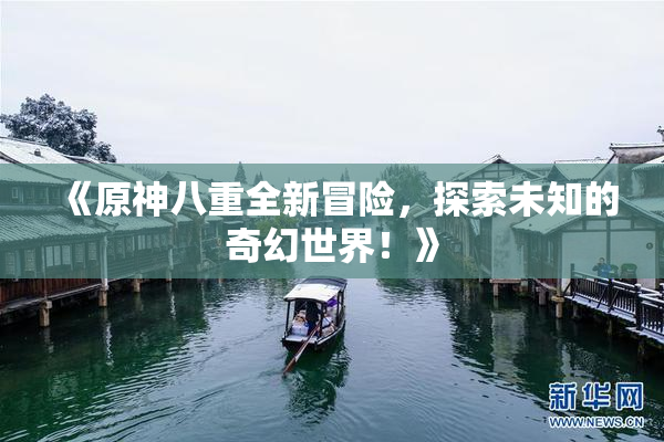 《原神八重全新冒险，探索未知的奇幻世界！》