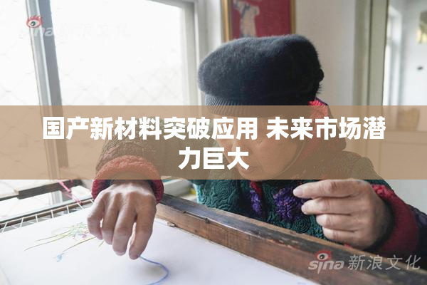 国产新材料突破应用 未来市场潜力巨大