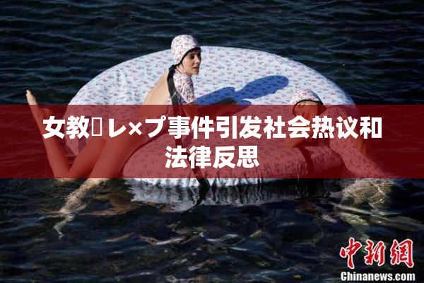 女教師レ×プ事件引发社会热议和法律反思