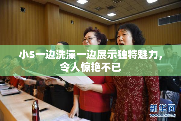 小S一边洗澡一边展示独特魅力，令人惊艳不已