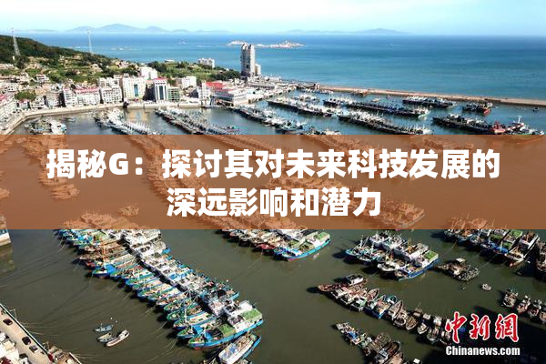揭秘G：探讨其对未来科技发展的深远影响和潜力
