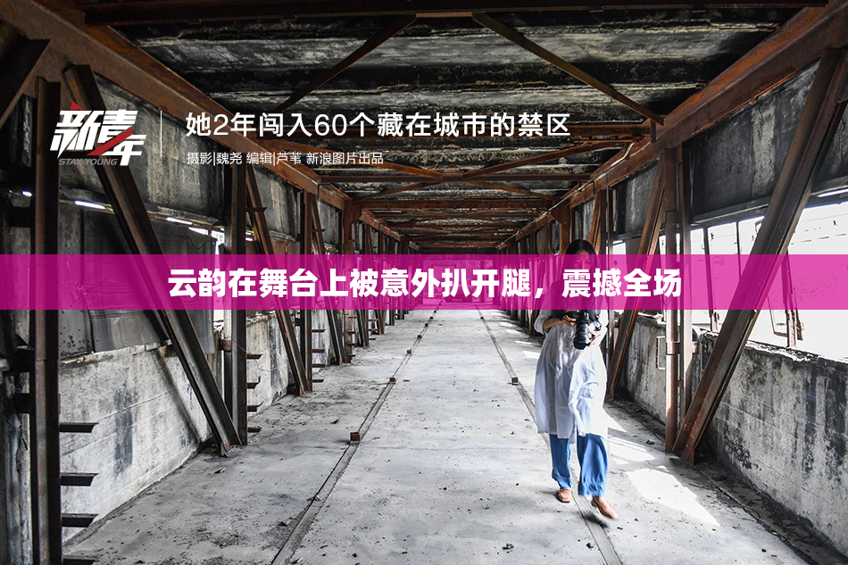 云韵在舞台上被意外扒开腿，震撼全场