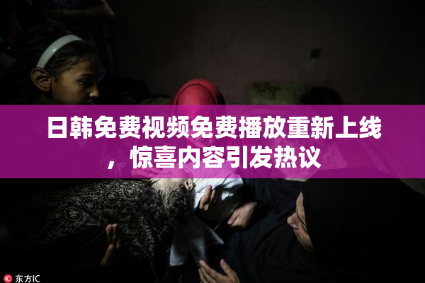 日韩免费视频免费播放重新上线，惊喜内容引发热议