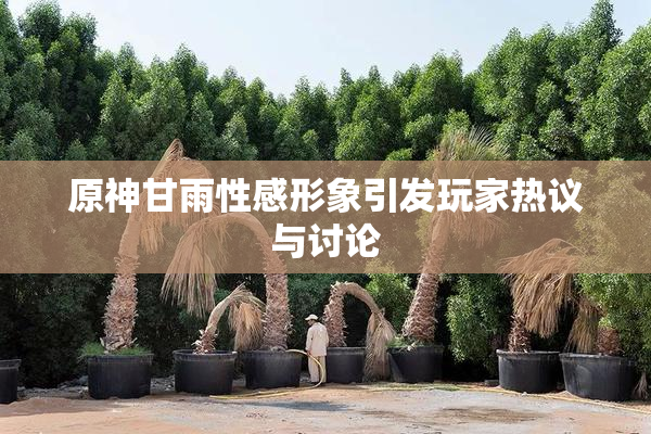 原神甘雨性感形象引发玩家热议与讨论