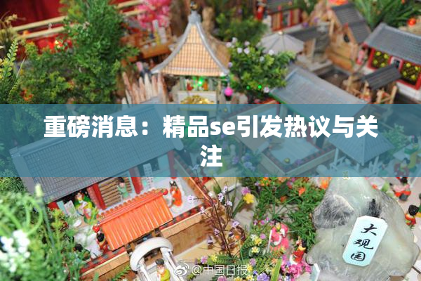 重磅消息：精品se引发热议与关注