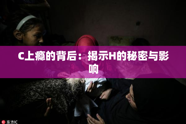 C上瘾的背后：揭示H的秘密与影响