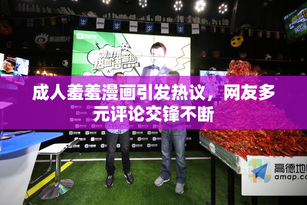 成人羞羞漫画引发热议，网友多元评论交锋不断