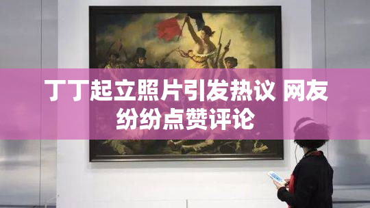 丁丁起立照片引发热议 网友纷纷点赞评论