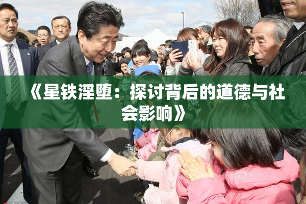 《星铁淫堕：探讨背后的道德与社会影响》
