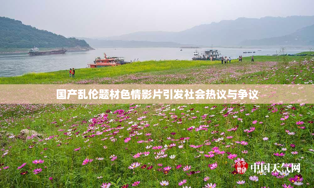 国产乱伦题材色情影片引发社会热议与争议