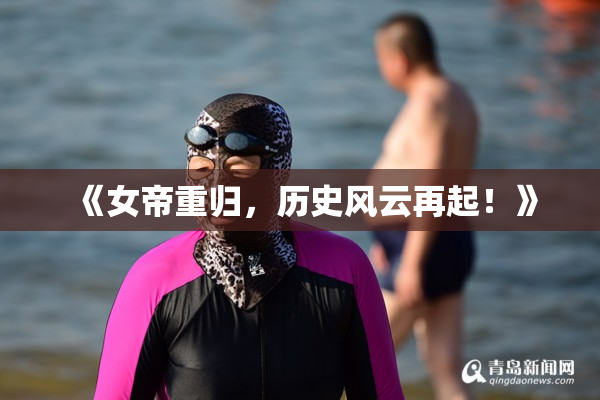《女帝重归，历史风云再起！》