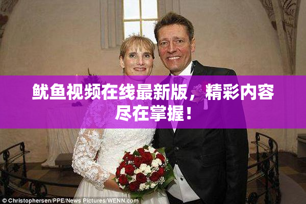 鱿鱼视频在线最新版，精彩内容尽在掌握！