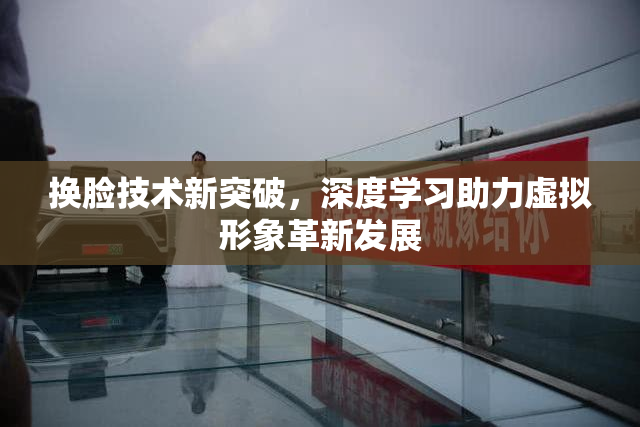 换脸技术新突破，深度学习助力虚拟形象革新发展