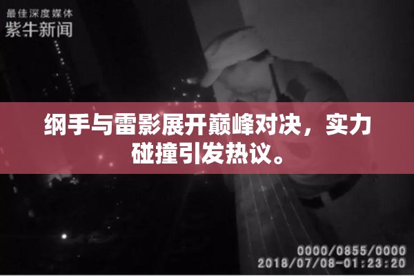 纲手与雷影展开巅峰对决，实力碰撞引发热议。